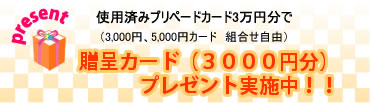 使用済みプリペードカード3万円分で贈呈カードプレゼント実施中!! 使用済みプリペードカード3万円分で贈呈カードプレゼント実施中!!